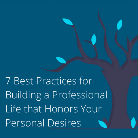 Best Practices for building a professional life that honors your personal desires