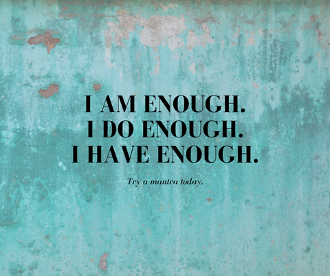 I am enough. I do enough. I have enough.