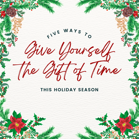 5 Ways to Give Yourself the Gift of Time this Holiday Season